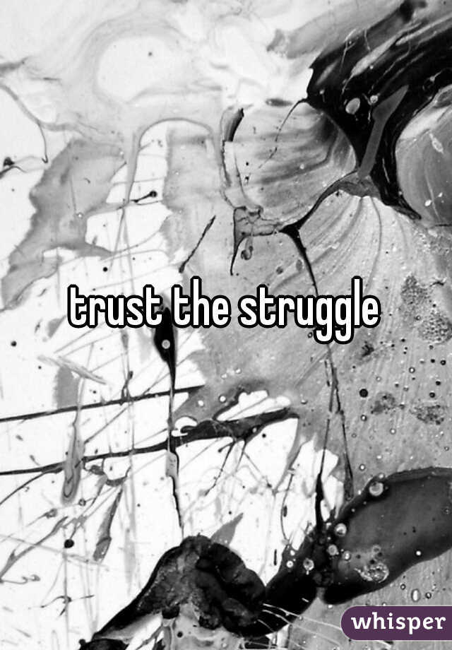trust the struggle