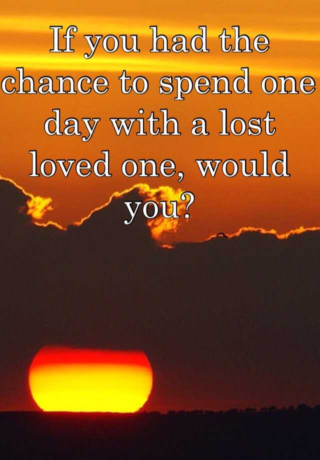 if-you-had-the-chance-to-spend-one-day-with-a-lost-loved-one-would-you