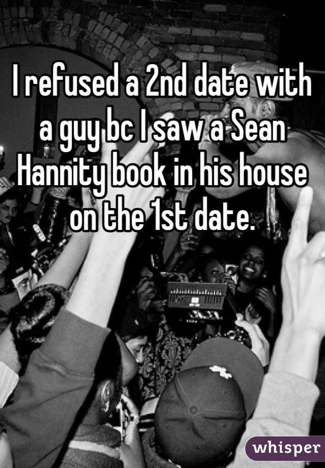 I refused a 2nd date with a guy bc I saw a Sean Hannity book in his house on the 1st date.