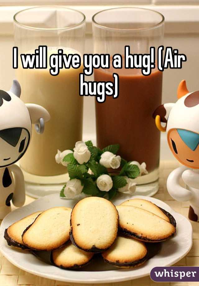 I will give you a hug! (Air hugs)