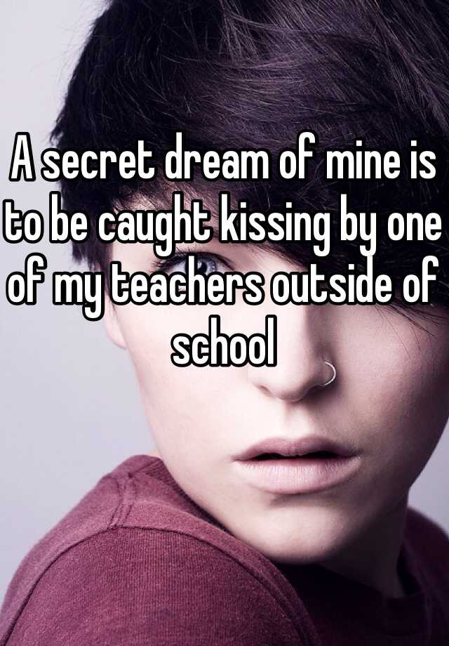 A Secret Dream Of Mine Is To Be Caught Kissing By One Of My Teachers Outside Of School