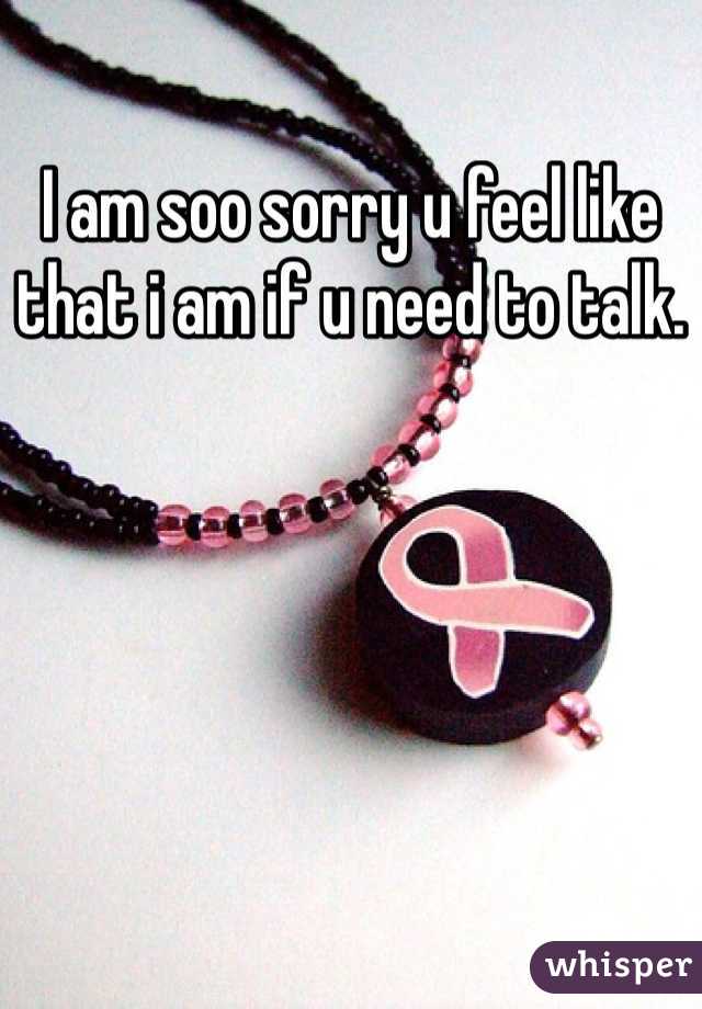 I am soo sorry u feel like that i am if u need to talk.