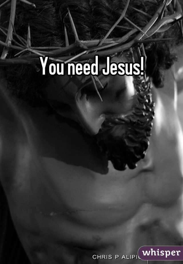 You need Jesus!