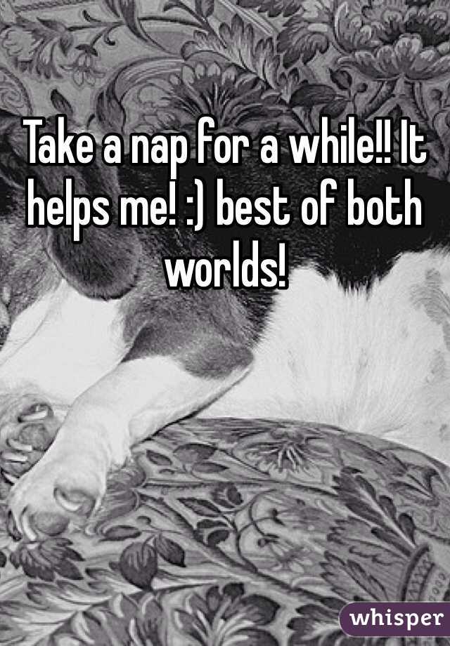 Take a nap for a while!! It helps me! :) best of both worlds!