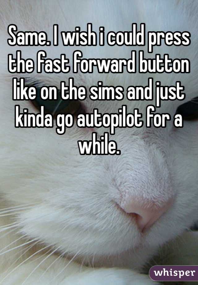Same. I wish i could press the fast forward button like on the sims and just kinda go autopilot for a while. 