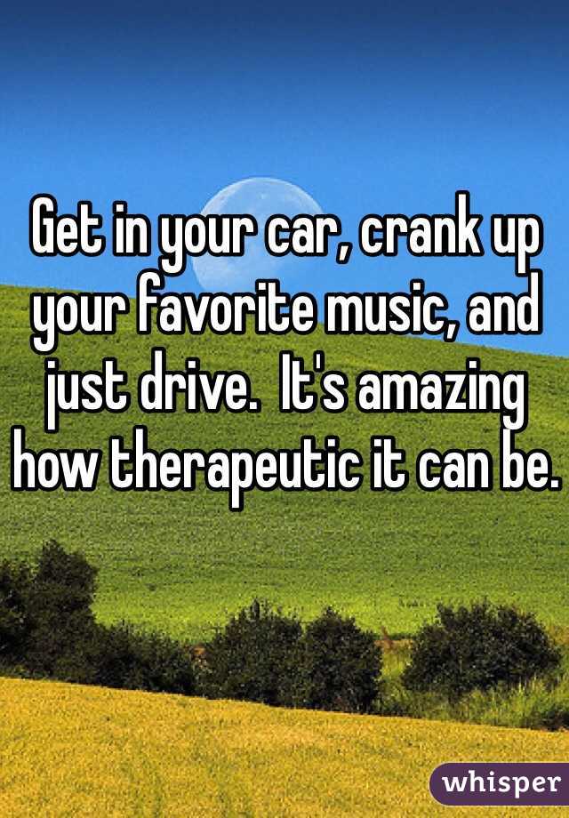 Get in your car, crank up your favorite music, and just drive.  It's amazing how therapeutic it can be.