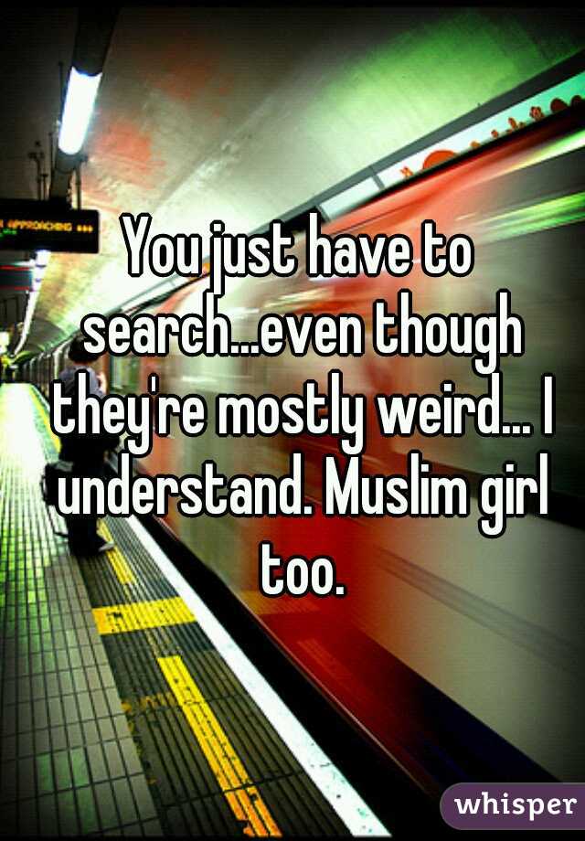 You just have to search...even though they're mostly weird... I understand. Muslim girl too.