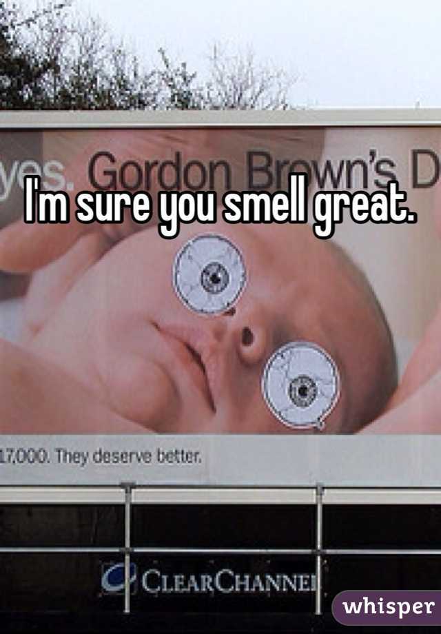 I'm sure you smell great. 