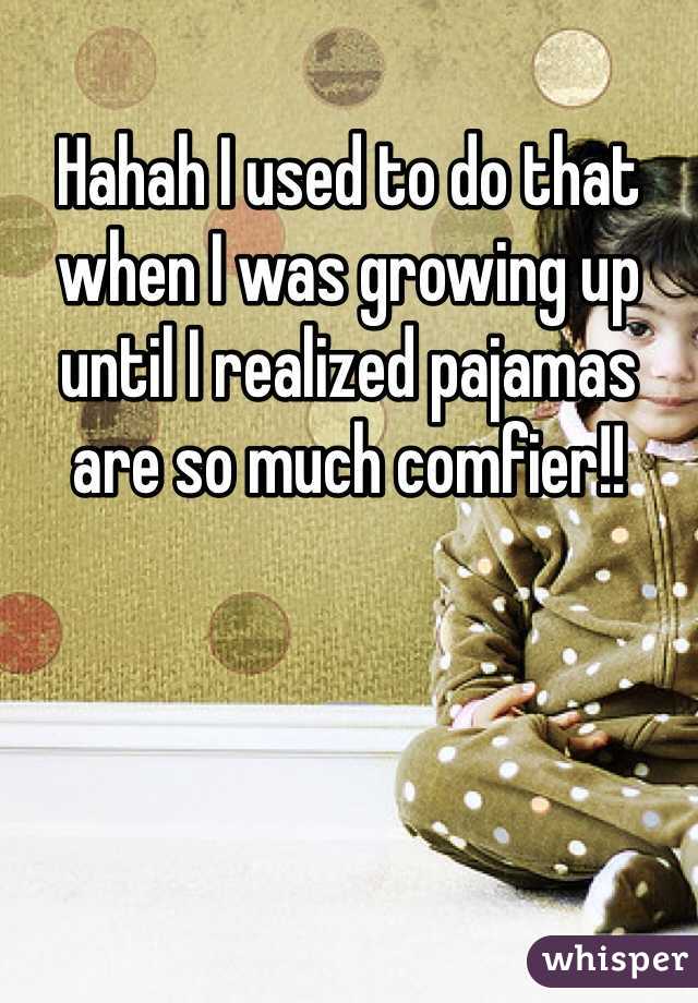Hahah I used to do that when I was growing up until I realized pajamas are so much comfier!! 