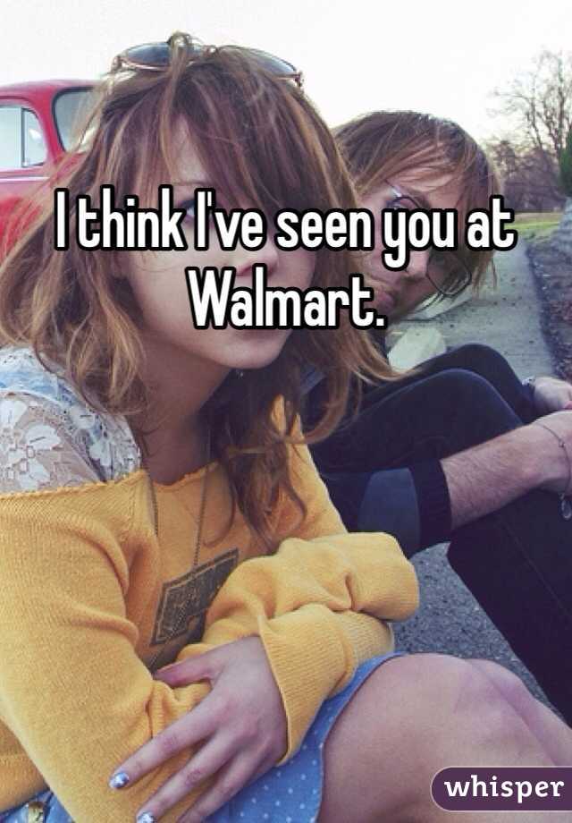 I think I've seen you at Walmart.