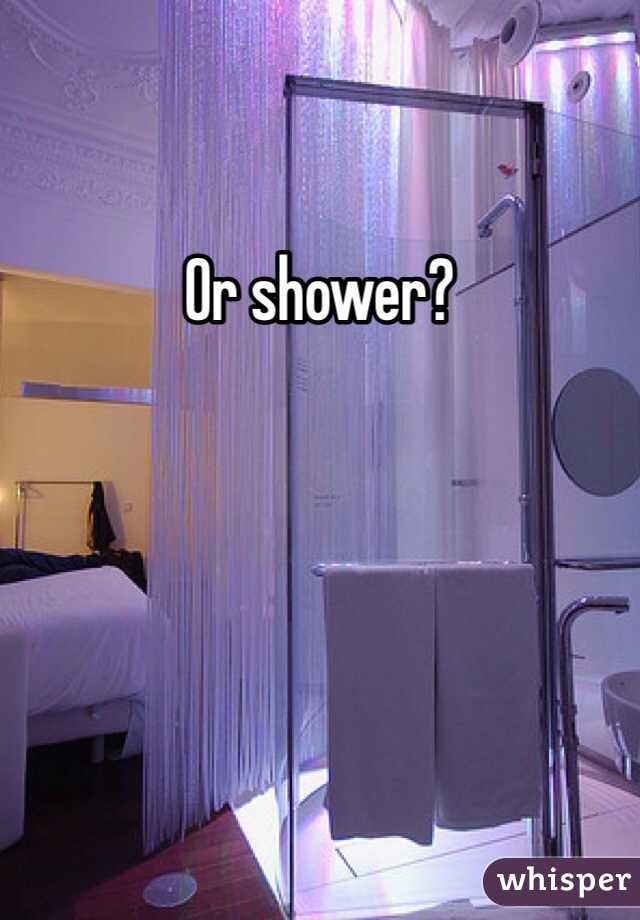 Or shower?