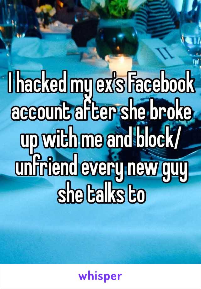I hacked my ex's Facebook account after she broke up with me and block/unfriend every new guy she talks to
