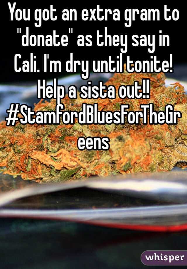 You got an extra gram to "donate" as they say in Cali. I'm dry until tonite! Help a sista out!!
#StamfordBluesForTheGreens