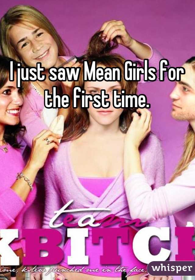I just saw Mean Girls for the first time.