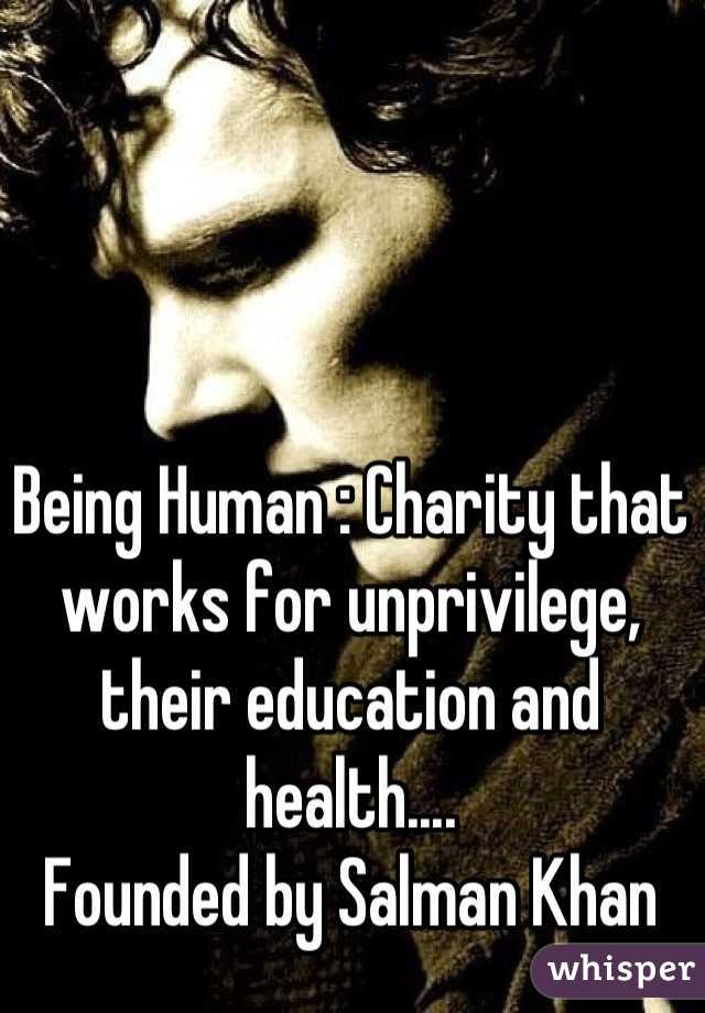 Being Human : Charity that works for unprivilege, their education and  health....  
Founded by Salman Khan