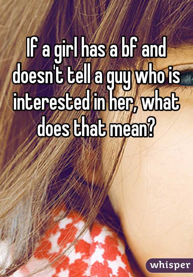 If a girl has a bf and doesn't tell a guy who is interested in her, what does that mean?
