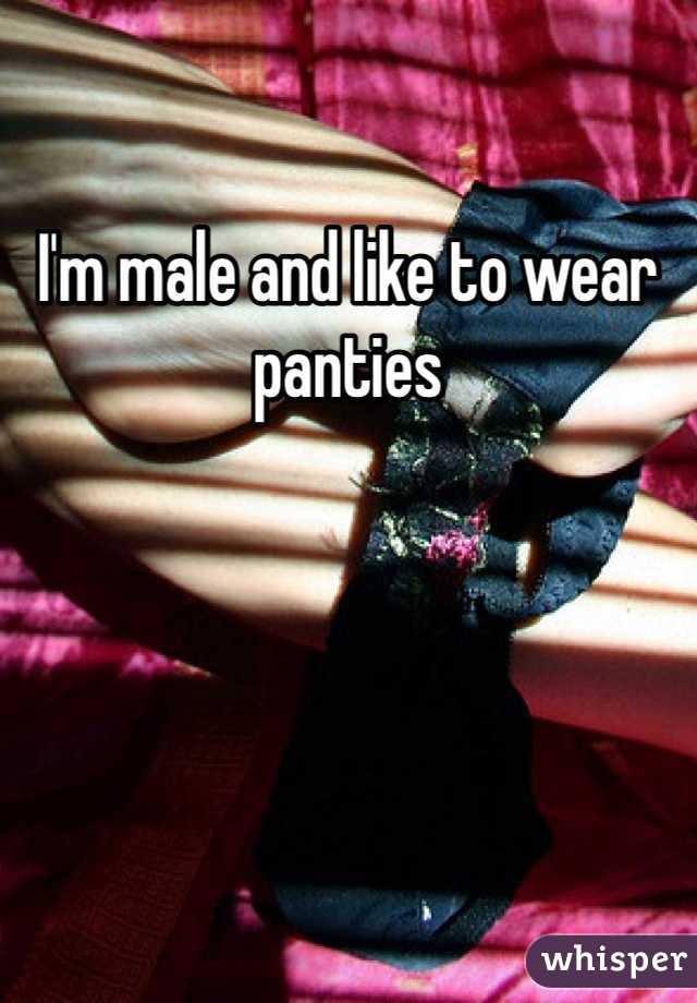 I'm male and like to wear panties 