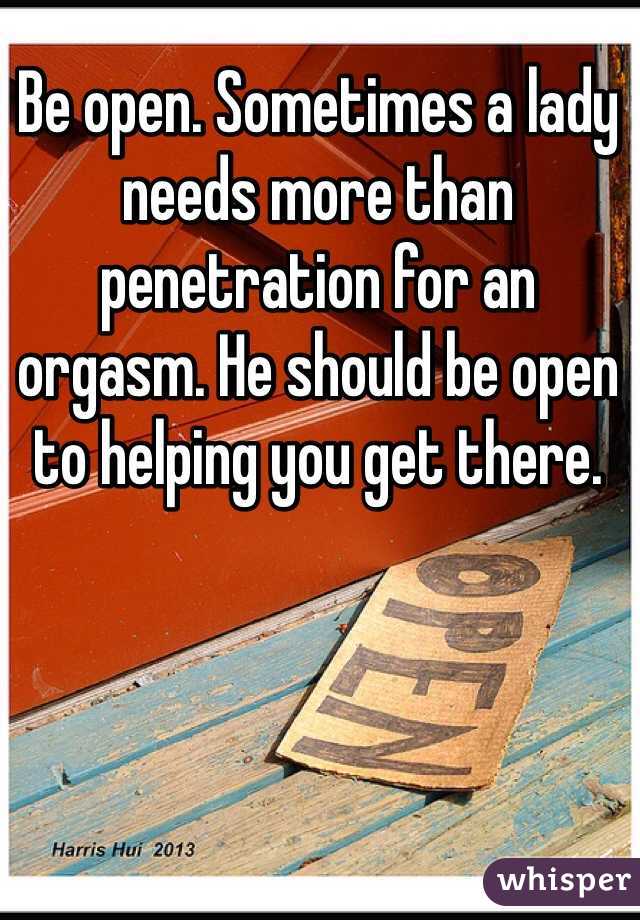 Be open. Sometimes a lady needs more than penetration for an orgasm. He should be open to helping you get there. 