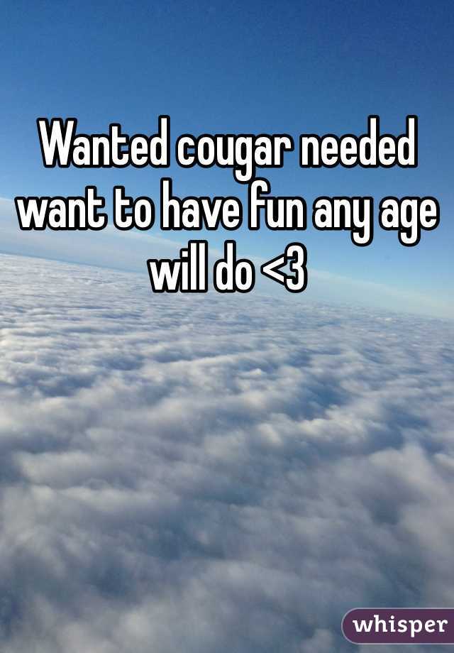 Wanted cougar needed want to have fun any age will do <3