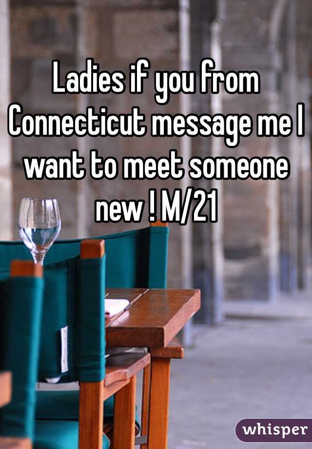 Ladies if you from Connecticut message me I want to meet someone new ! M/21