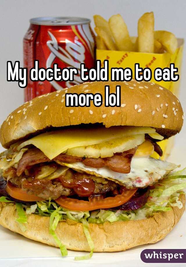 My doctor told me to eat more lol