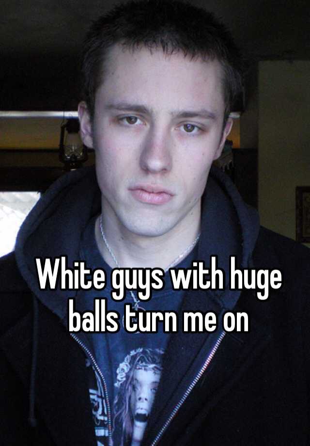 White Guys With Huge Balls Turn Me On 