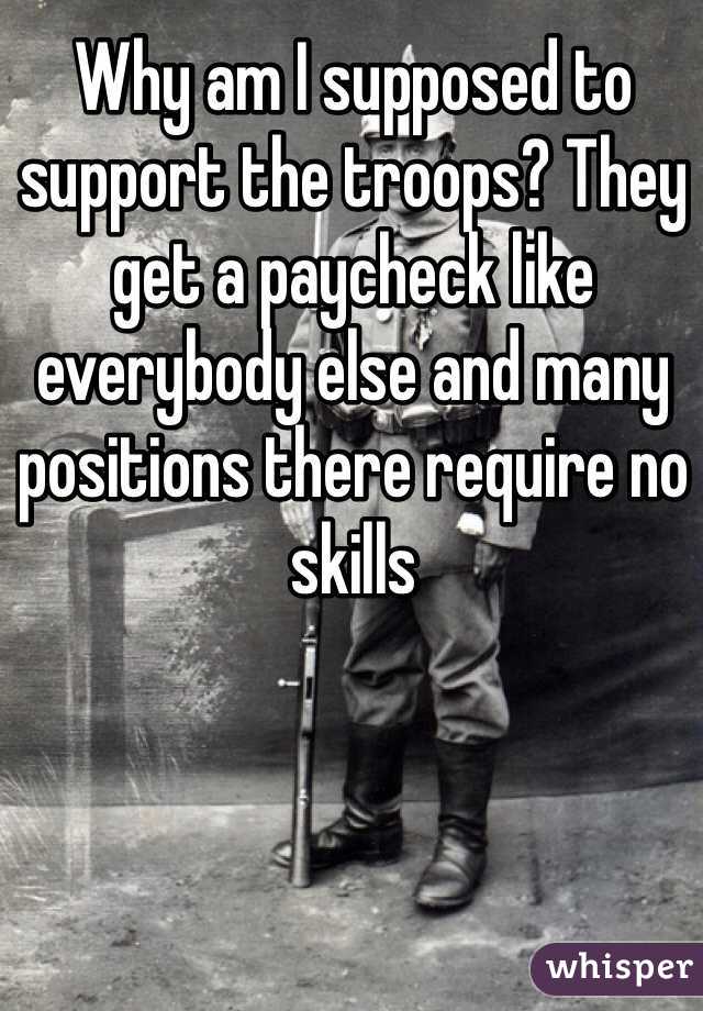 Why am I supposed to support the troops? They get a paycheck like everybody else and many positions there require no skills