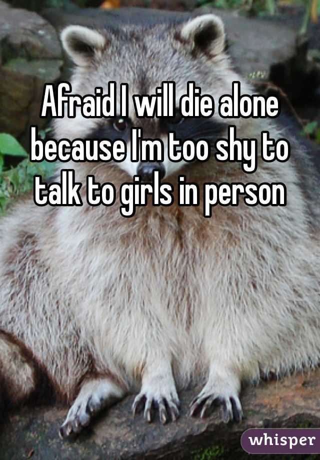Afraid I will die alone because I'm too shy to talk to girls in person