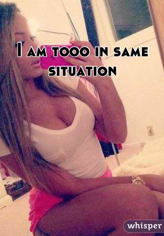 I am tooo in same situation