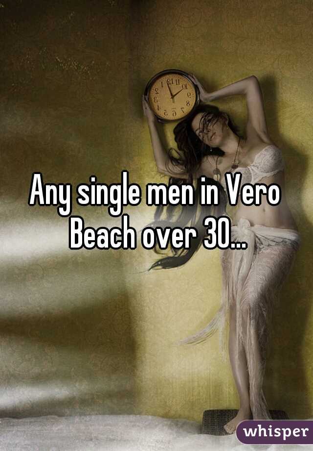 Any single men in Vero Beach over 30...