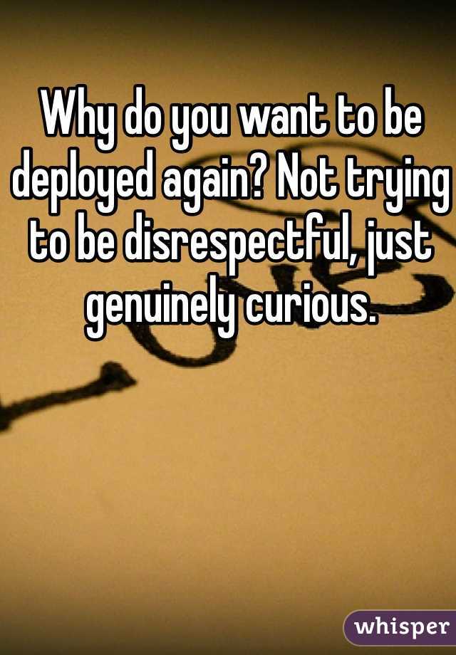 Why do you want to be deployed again? Not trying to be disrespectful, just genuinely curious.