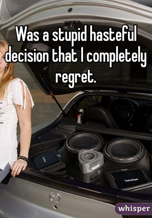 Was a stupid hasteful decision that I completely regret.  