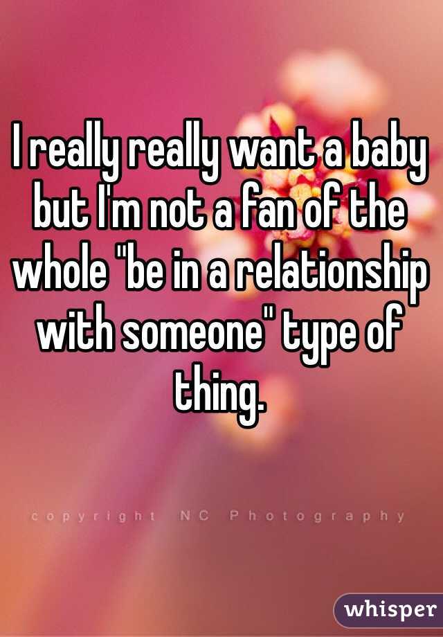I really really want a baby but I'm not a fan of the whole "be in a relationship with someone" type of thing. 