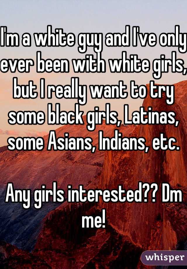 I'm a white guy and I've only ever been with white girls, but I really want to try some black girls, Latinas, some Asians, Indians, etc.

Any girls interested?? Dm me!