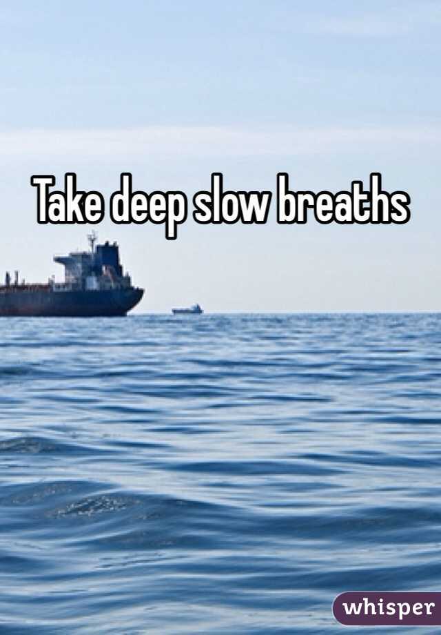 Take deep slow breaths 