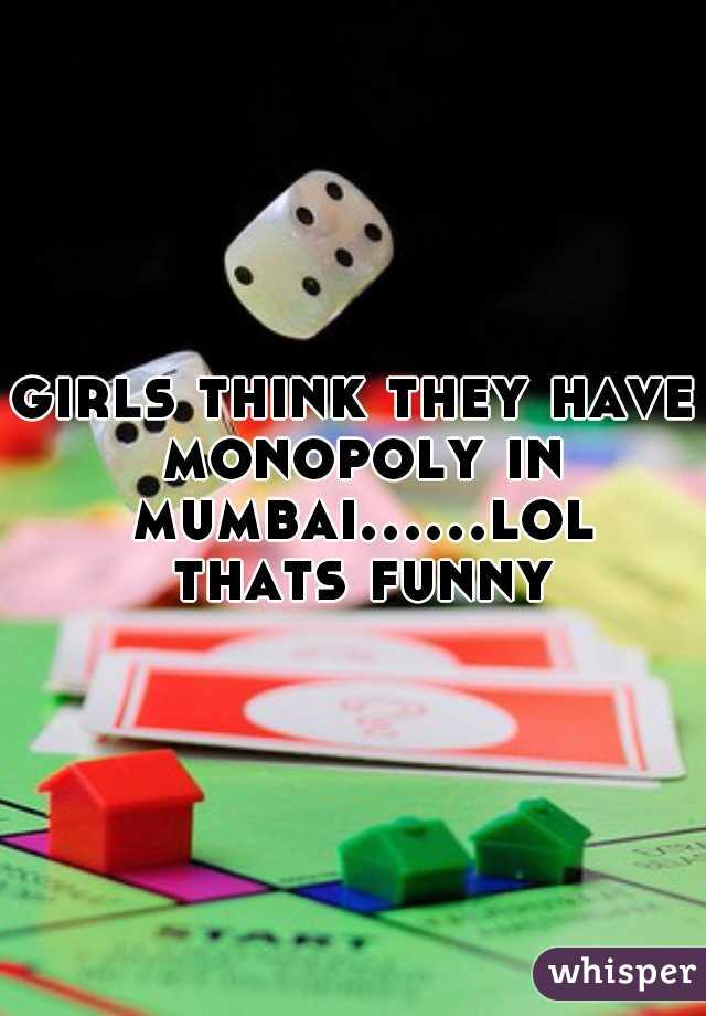 girls think they have monopoly in mumbai......lol thats funny