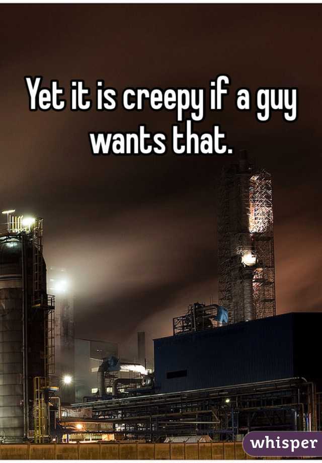 Yet it is creepy if a guy wants that.