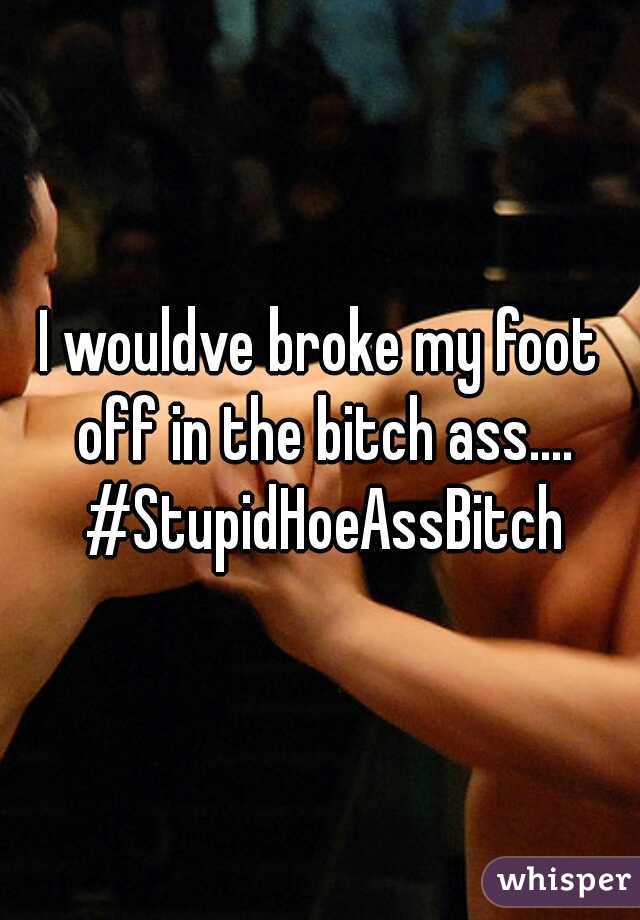I wouldve broke my foot off in the bitch ass.... #StupidHoeAssBitch