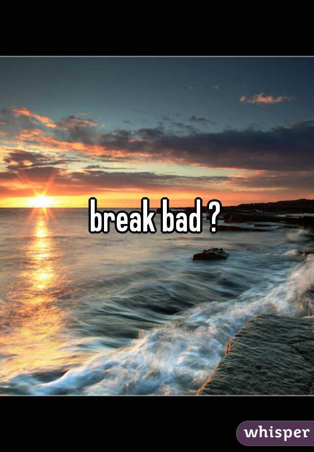 break bad ?