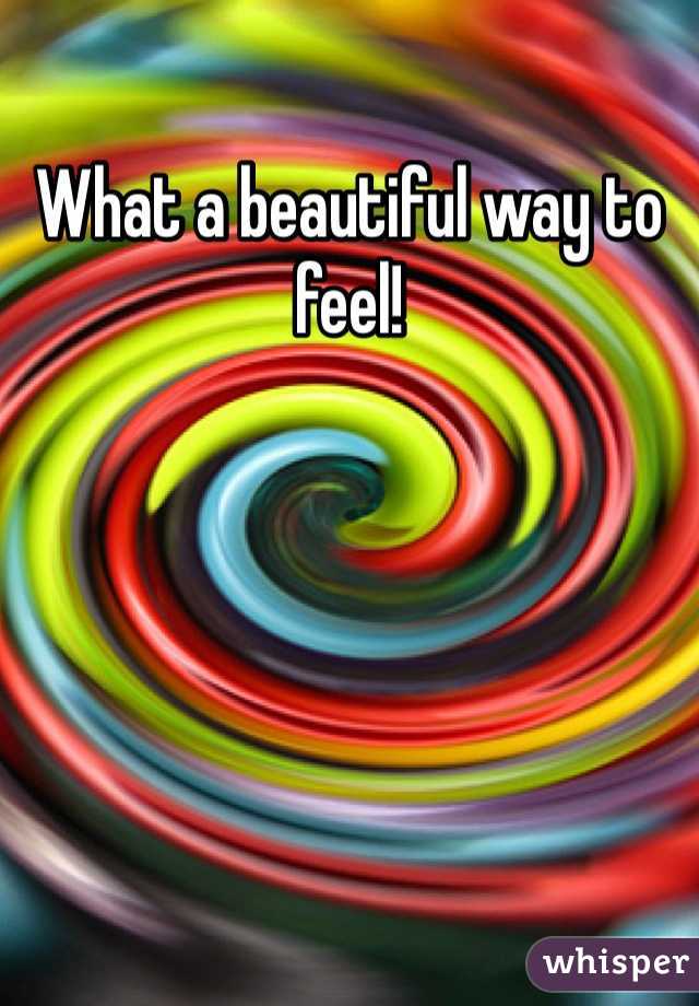 What a beautiful way to feel!