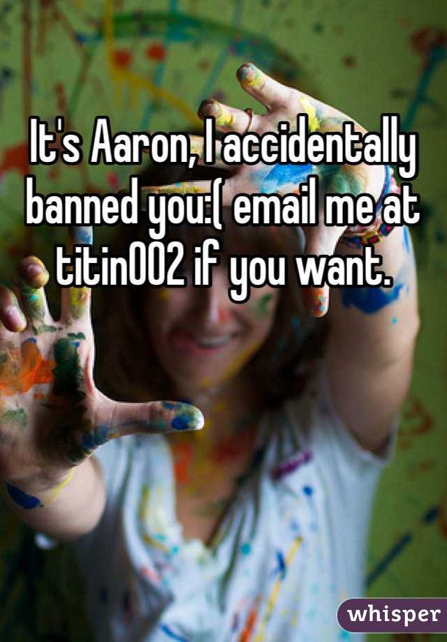 It's Aaron, I accidentally banned you:( email me at titin002 if you want. 