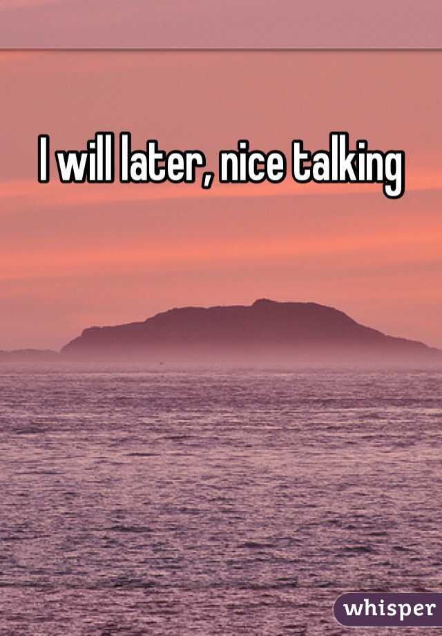 I will later, nice talking