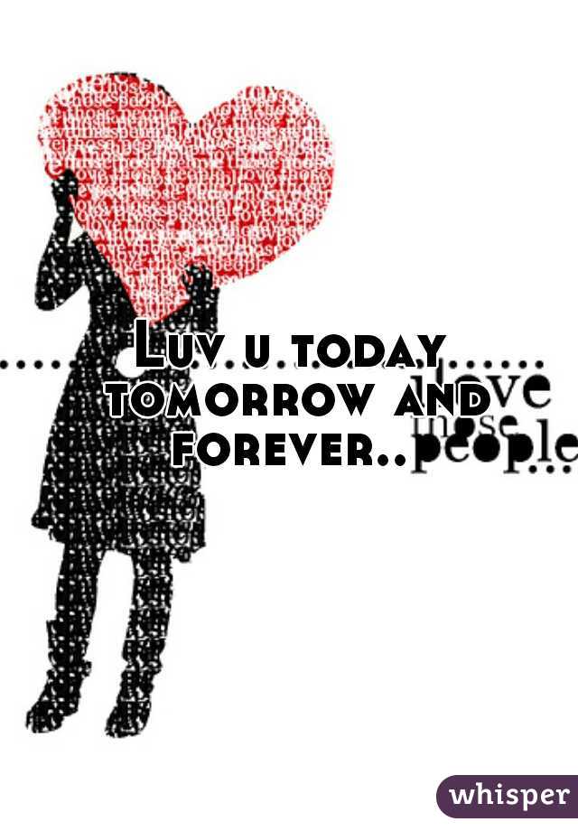 Luv u today tomorrow and forever.. 