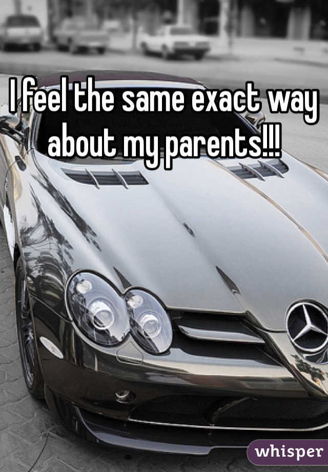 I feel the same exact way about my parents!!!