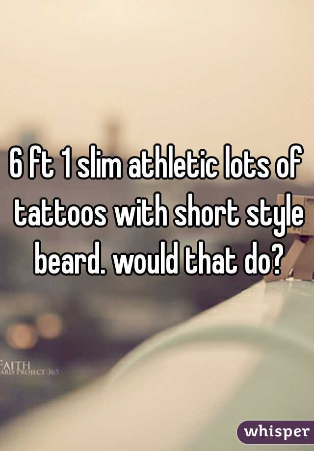 6 ft 1 slim athletic lots of tattoos with short style beard. would that do?