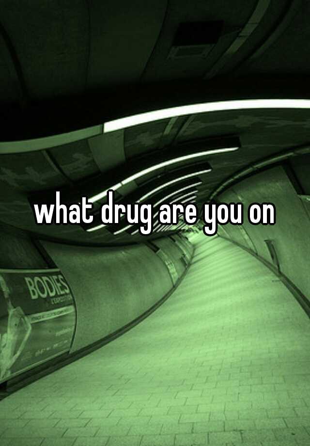 what-drug-are-you-on