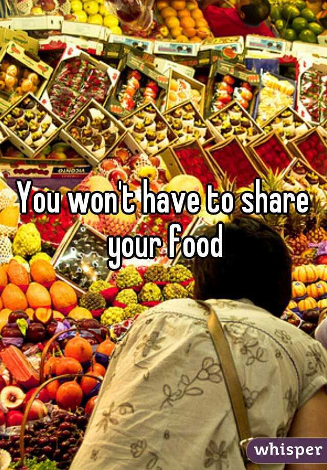 You won't have to share your food