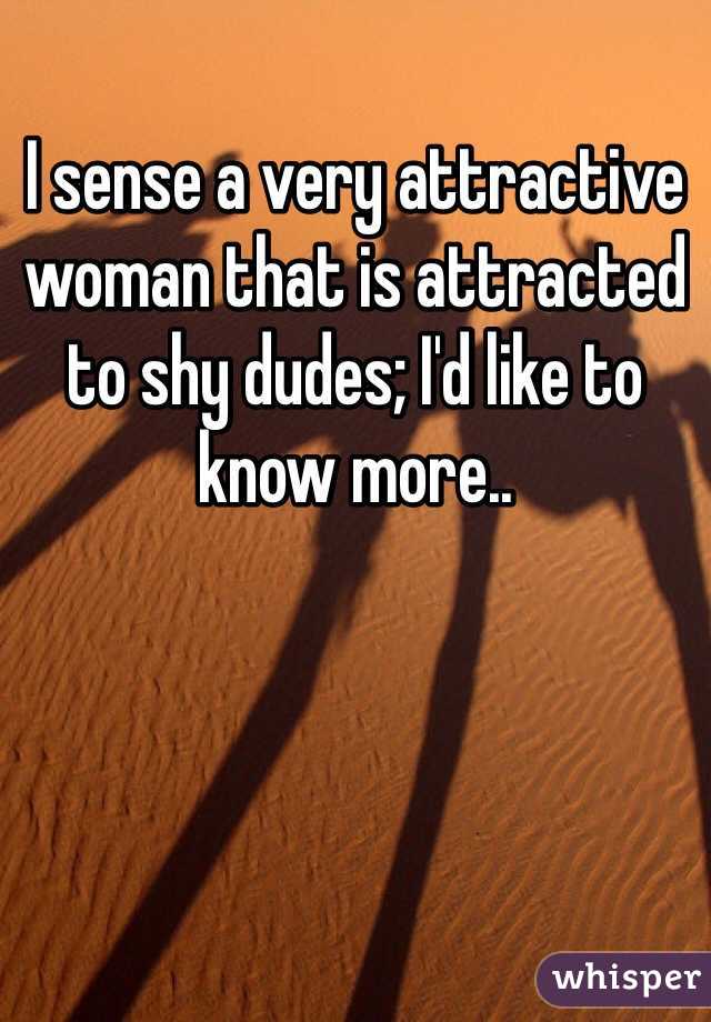 I sense a very attractive woman that is attracted to shy dudes; I'd like to know more..