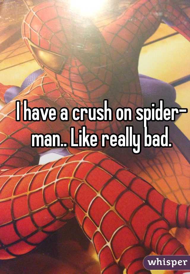 I have a crush on spider-man.. Like really bad. 