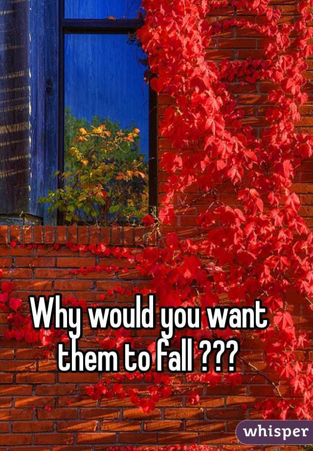 Why would you want them to fall ???
